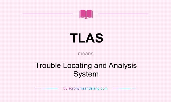 What does TLAS mean? It stands for Trouble Locating and Analysis System