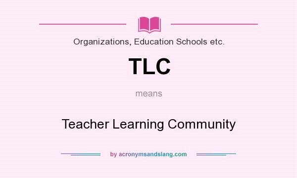 What does TLC mean? It stands for Teacher Learning Community