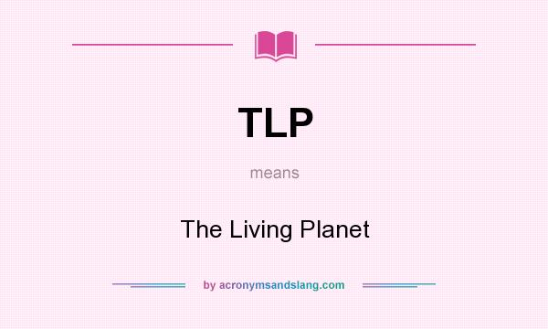What does TLP mean? It stands for The Living Planet