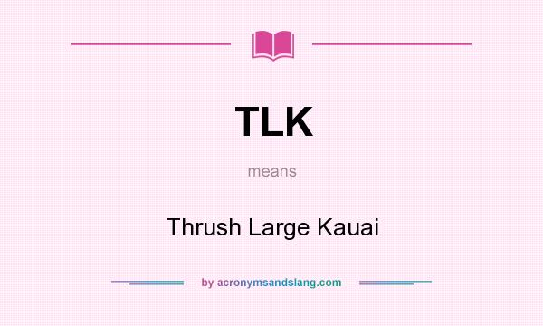 What does TLK mean? It stands for Thrush Large Kauai