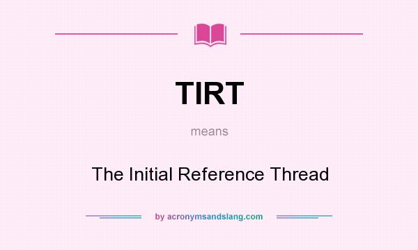 What does TIRT mean? It stands for The Initial Reference Thread