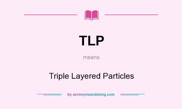 What does TLP mean? It stands for Triple Layered Particles
