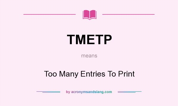 What does TMETP mean? It stands for Too Many Entries To Print