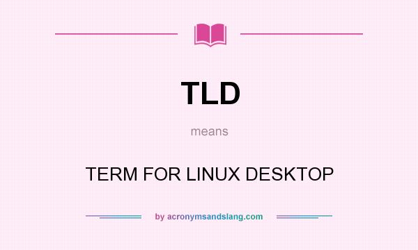 What does TLD mean? It stands for TERM FOR LINUX DESKTOP