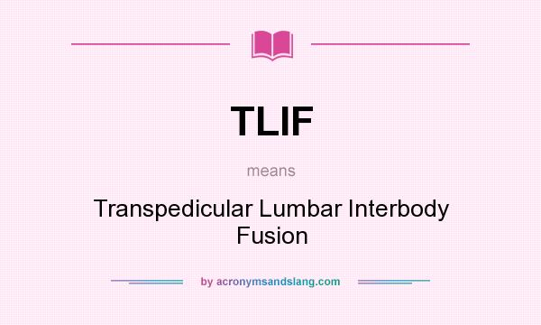What does TLIF mean? It stands for Transpedicular Lumbar Interbody Fusion