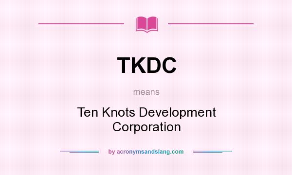 What does TKDC mean? It stands for Ten Knots Development Corporation