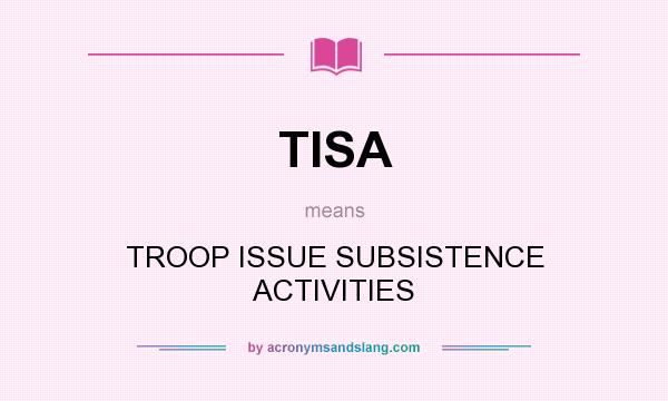 What does TISA mean? It stands for TROOP ISSUE SUBSISTENCE ACTIVITIES