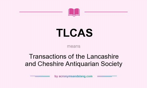 What does TLCAS mean? It stands for Transactions of the Lancashire and Cheshire Antiquarian Society