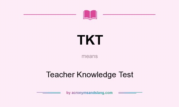 What does TKT mean? It stands for Teacher Knowledge Test