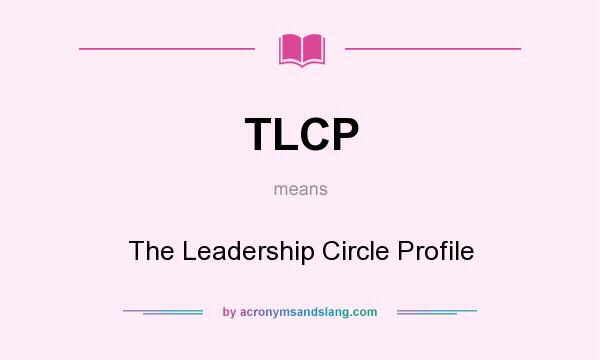 What does TLCP mean? It stands for The Leadership Circle Profile