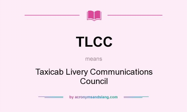 What does TLCC mean? It stands for Taxicab Livery Communications Council