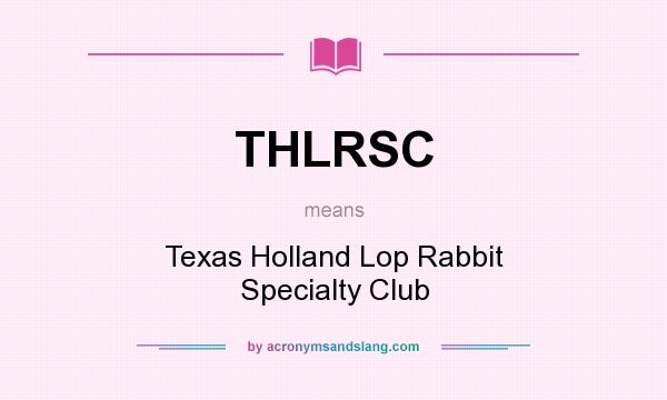 What does THLRSC mean? It stands for Texas Holland Lop Rabbit Specialty Club