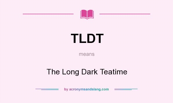 What does TLDT mean? It stands for The Long Dark Teatime