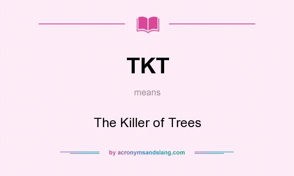What does TKT mean? It stands for The Killer of Trees