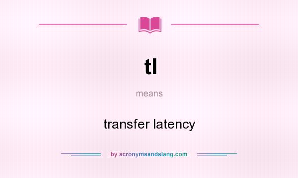 What does tl mean? It stands for transfer latency