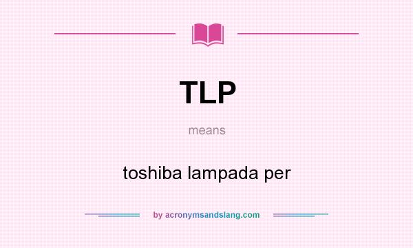 What does TLP mean? It stands for toshiba lampada per