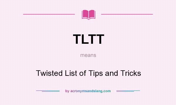 What does TLTT mean? It stands for Twisted List of Tips and Tricks