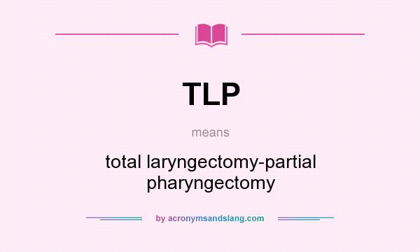 What does TLP mean? It stands for total laryngectomy-partial pharyngectomy
