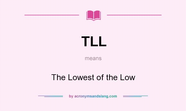 What does TLL mean? It stands for The Lowest of the Low