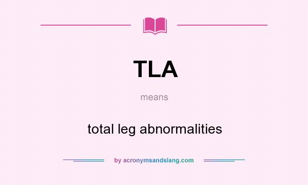What does TLA mean? It stands for total leg abnormalities