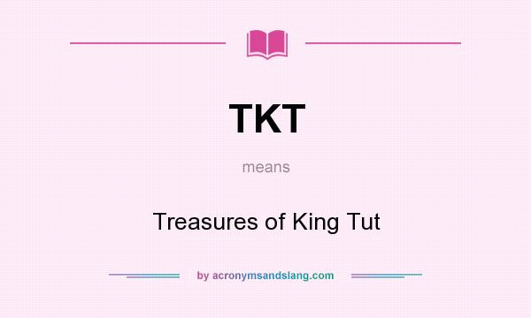 What does TKT mean? It stands for Treasures of King Tut