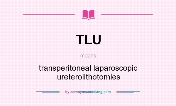 What does TLU mean? It stands for transperitoneal laparoscopic ureterolithotomies