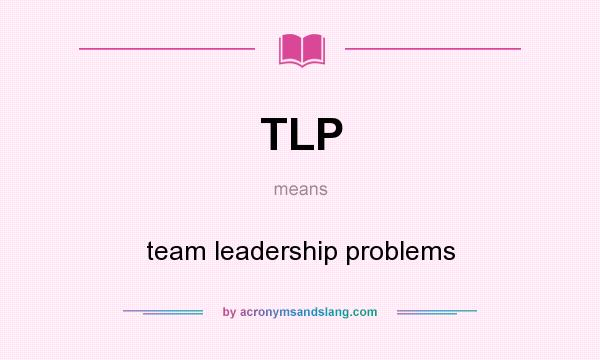 What does TLP mean? It stands for team leadership problems