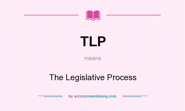 What does TLP mean? It stands for The Legislative Process