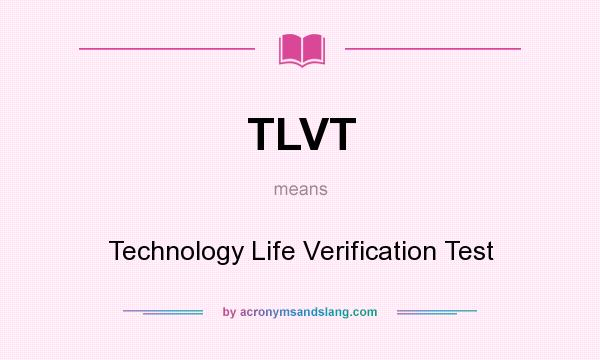 What does TLVT mean? It stands for Technology Life Verification Test