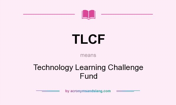 What does TLCF mean? It stands for Technology Learning Challenge Fund