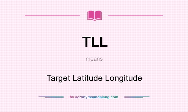 What does TLL mean? It stands for Target Latitude Longitude