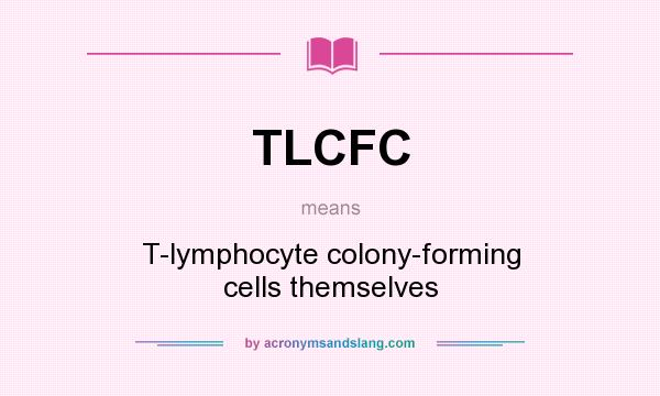What does TLCFC mean? It stands for T-lymphocyte colony-forming cells themselves