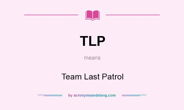 What does TLP mean? It stands for Team Last Patrol