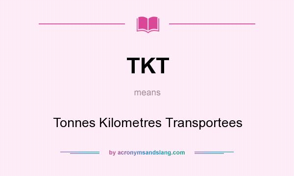 What does TKT mean? It stands for Tonnes Kilometres Transportees