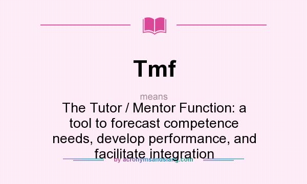 What does Tmf mean? It stands for The Tutor / Mentor Function: a tool to forecast competence needs, develop performance, and facilitate integration