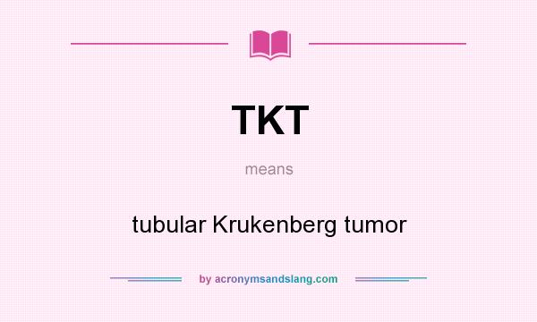 What does TKT mean? It stands for tubular Krukenberg tumor