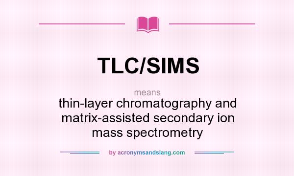 What does TLC/SIMS mean? It stands for thin-layer chromatography and matrix-assisted secondary ion mass spectrometry