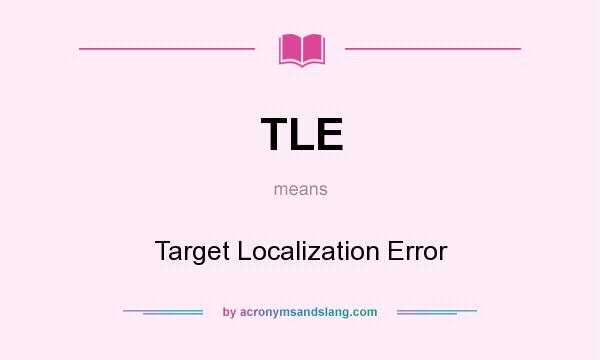 What does TLE mean? It stands for Target Localization Error