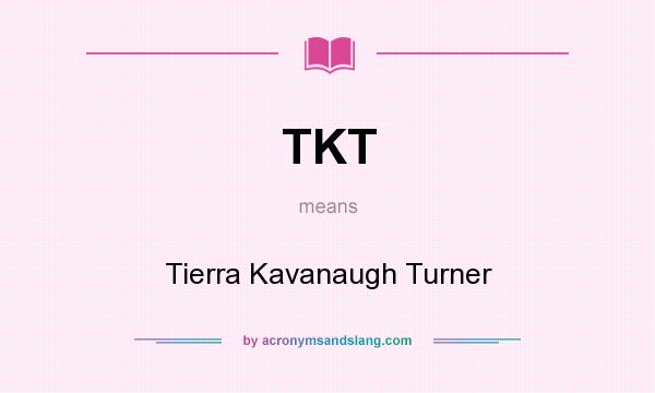 What does TKT mean? It stands for Tierra Kavanaugh Turner