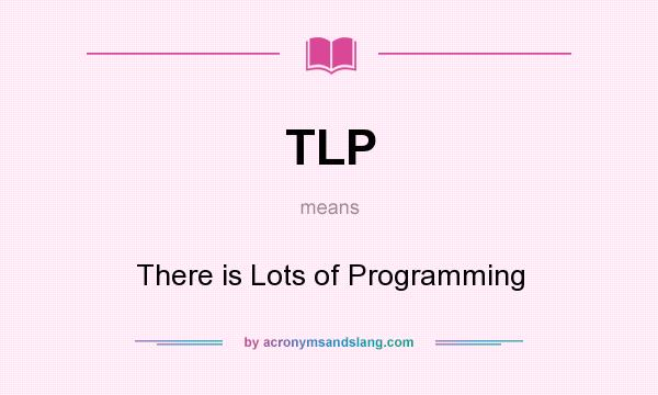 What does TLP mean? It stands for There is Lots of Programming