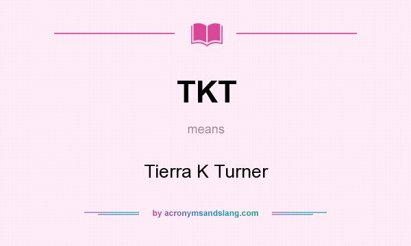 What does TKT mean? It stands for Tierra K Turner