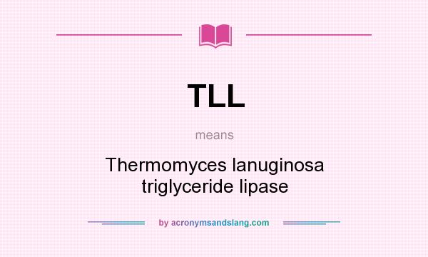 What does TLL mean? It stands for Thermomyces lanuginosa triglyceride lipase