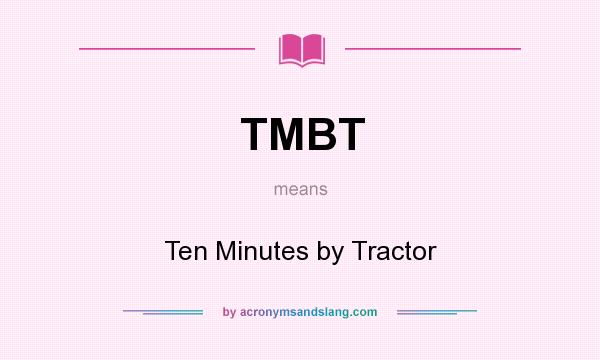 What does TMBT mean? It stands for Ten Minutes by Tractor