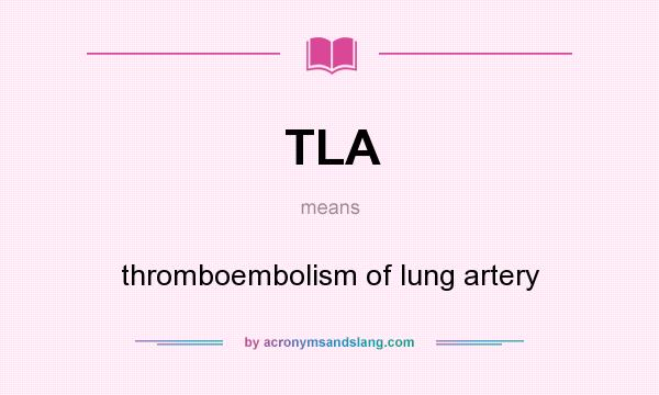 What does TLA mean? It stands for thromboembolism of lung artery