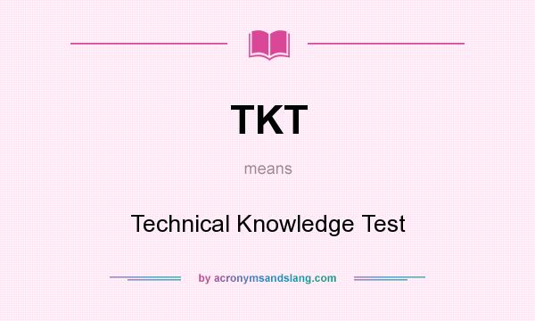What does TKT mean? It stands for Technical Knowledge Test