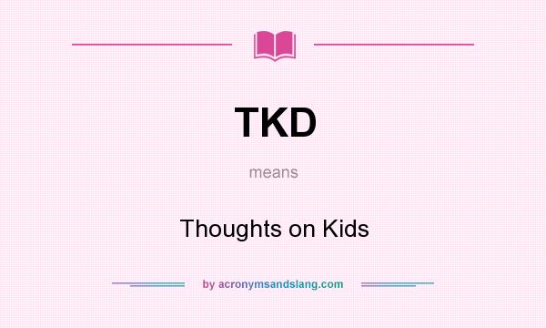What does TKD mean? It stands for Thoughts on Kids