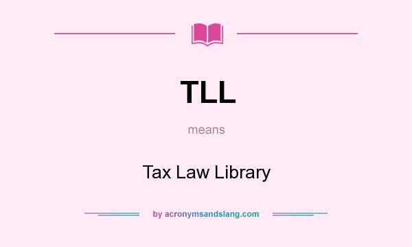 What does TLL mean? It stands for Tax Law Library