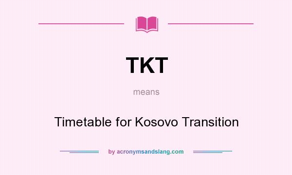 What does TKT mean? It stands for Timetable for Kosovo Transition
