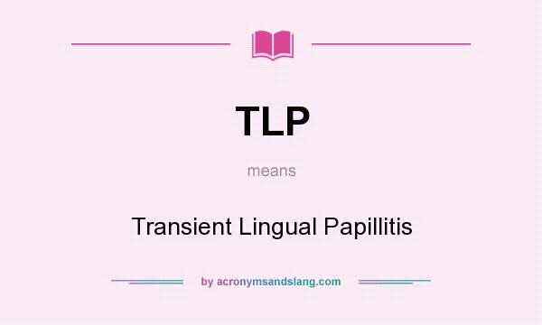 What does TLP mean? It stands for Transient Lingual Papillitis