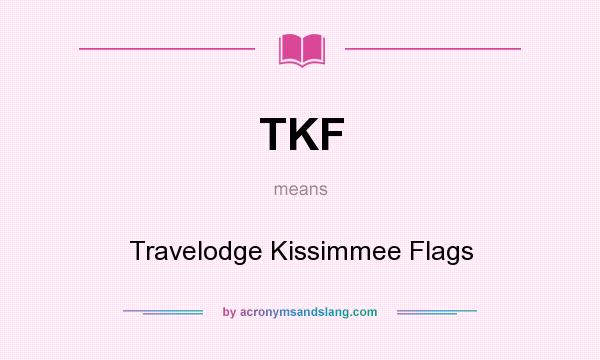 What does TKF mean? It stands for Travelodge Kissimmee Flags